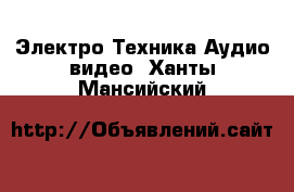 Электро-Техника Аудио-видео. Ханты-Мансийский